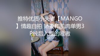 推特优质小夫妻【MANGO】情趣自拍 娇妻和肌肉单男3P被后入操的嗷嗷