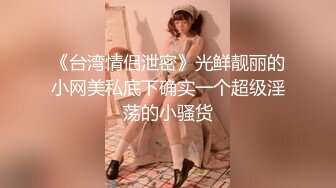 《台湾情侣泄密》光鲜靓丽的小网美私底下确实一个超级淫荡的小骚货