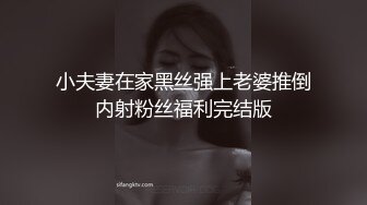 小夫妻在家黑丝强上老婆推倒内射粉丝福利完结版