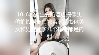 10-6新流出安防酒店摄像头偷拍假期穿白袜背耐克书包美女和男友玩了几个体位都是内射