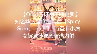 ✨【OF付费订阅不断更新】知名华人留学生网黄「Spicy Gum」「刘玥」万圣节小魔女被教徒猥亵惨遭内射