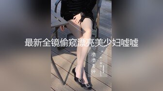 最新全镜偷窥漂亮美少妇嘘嘘