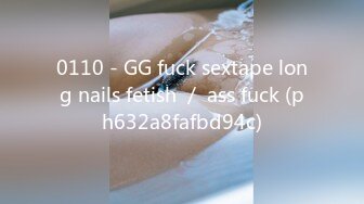 0110 - GG fuck sextape long nails fetish ／ ass fuck (ph632a8fafbd94c)