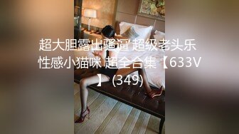 超大胆露出骚逼 超级老头乐 性感小猫咪 超全合集【633V】 (349)