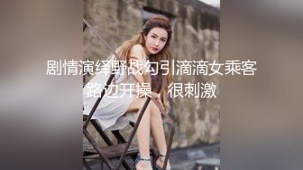 剧情演绎野战勾引滴滴女乘客路边开操，很刺激