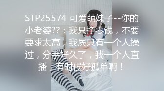 STP25574 可爱萌妹子--你的小老婆??：我只挣零钱，不要要求太高，我屄只有一个人操过，分手好久了，我一个人直播，有时候好孤单啊！