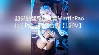 超极品健身蜜桃臀MartinPaola（P站）视频合集【120V】 (33)