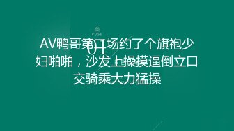 AV鸭哥第二场约了个旗袍少妇啪啪，沙发上操摸逼倒立口交骑乘大力猛操