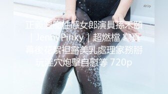 正義迴廊性感女郎演員孫禾頤｜JennyPinky｜超燃檔 寫真幕後花絮袒露美乳處理家務掰玩淫穴炮擊自慰等 720p