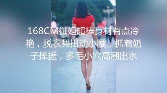 168CM御姐超棒身材有点冷艳，脱衣舞扭动小腰，抓着奶子揉搓，多毛小穴高潮出水