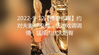 2022-9-12【换妻传媒】约对夫妻4P交换，玩游戏调调情，猛操肉丝大肥臀