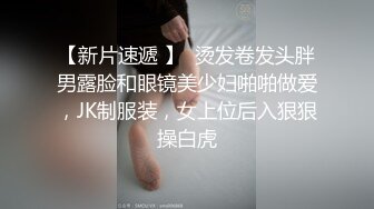 【新片速遞 】  烫发卷发头胖男露脸和眼镜美少妇啪啪做爱，JK制服装，女上位后入狠狠操白虎