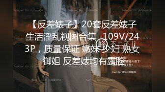 【反差婊子】20套反差婊子生活淫乱视图合集✿109V/243P，质量保证 嫩妹 少妇 熟女 御姐 反差婊均有露脸