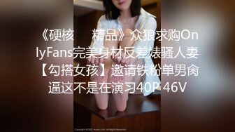 《硬核❤️精品》众狼求购OnlyFans完美身材反差婊骚人妻【勾搭女孩】邀请铁粉单男肏逼这不是在演习40P 46V