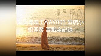 天美傳媒 TWAV001 酒店小姐開發 實戰全記錄