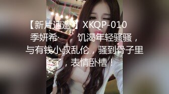 【新片速遞 】XKQP-010 ❤️ 季妍希· ❤️ 饥渴年轻骚骚，与有钱小叔乱伦，骚到骨子里了，表情卧槽！