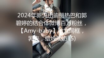 2024年新流出迪丽热巴和郭碧婷的结合体微博百万粉丝，【Amy-baby】脸穴同框，乳夹，蜡烛滴奶 (5)