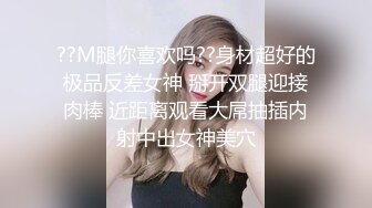 ??M腿你喜欢吗??身材超好的极品反差女神 掰开双腿迎接肉棒 近距离观看大屌抽插内射中出女神美穴