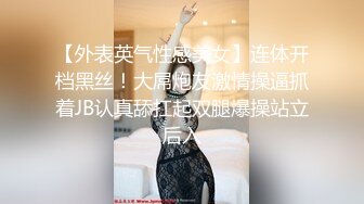 【外表英气性感美女】连体开档黑丝！大屌炮友激情操逼抓着JB认真舔扛起双腿爆操站立后入