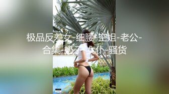 极品反差女-细腰-空姐-老公-合集-奶子-女仆-骚货