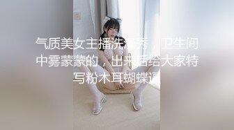 气质美女主播洗澡秀，卫生间中雾蒙蒙的，出来后给大家特写粉木耳蝴蝶逼