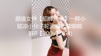 颜值女神【貂蝉戏水】一群小姑凉小伙子轮流搞无套啪啪 群P【200v】 (54)