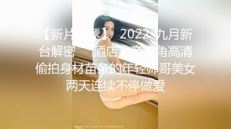 【新片速遞】  2022-九月新台解密❤️酒店上帝视角高清偷拍身材苗条的年轻帅哥美女两天连续不停做爱