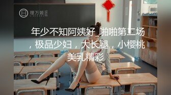   年少不知阿姨好_啪啪第二场，极品少妇，大长腿，小樱桃美乳精彩