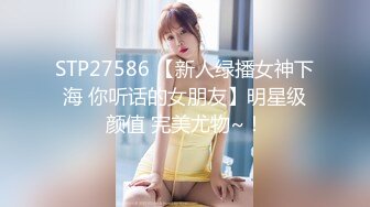 STP27586 【新人绿播女神下海 你听话的女朋友】明星级颜值 完美尤物~！