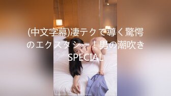 (中文字幕)凄テクで導く驚愕のエクスタシー！男の潮吹きSPECIAL