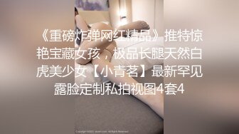 《重磅炸弹网红精品》推特惊艳宝藏女孩，极品长腿天然白虎美少女【小青茗】最新罕见露脸定制私拍视图4套4