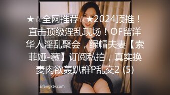 ★☆全网推荐☆★2024顶推！直击顶级淫乱现场！OF留洋华人淫乱聚会，绿帽夫妻【索菲娅-薇】订阅私拍，真实换妻肉欲轰趴群P乱交2 (5)