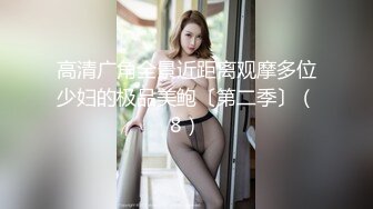 高清广角全景近距离观摩多位少妇的极品美鲍〔第二季〕（8）