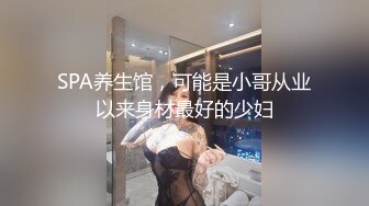 SPA养生馆，可能是小哥从业以来身材最好的少妇