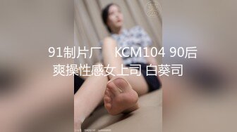 ✿91制片厂✿ KCM104 90后爽操性感女上司 白葵司