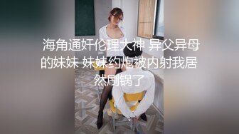  海角通奸伦理大神 异父异母的妹妹 妹妹约炮被内射我居然刷锅了