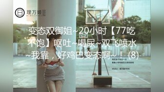 变态双御姐~20小时【77吃不饱】呕吐~喝尿~双飞喷水~我靠，好鸡巴变态啊~！ (8)