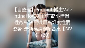 【自整理】Pornhub博主ValentinaHot10  拉丁裔小情侣 性欲高涨 公共厕高难度性爱姿势  最新高清视频合集【NV】 (20)