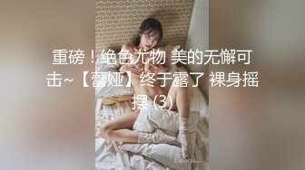 重磅！绝色尤物 美的无懈可击~【蕾娅】终于露了 裸身摇摆 (3)