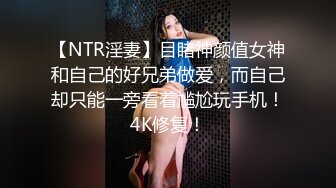 【NTR淫妻】目睹神颜值女神和自己的好兄弟做爱，而自己却只能一旁看着尴尬玩手机！4K修复！