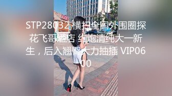 STP28032 横扫全国外围圈探花飞哥酒店 约炮清纯大一新生，后入翘臀大力抽插 VIP0600