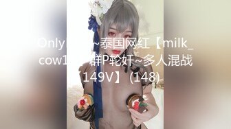 OnlyFans~泰国网红【milk_cow11】群P轮奸~多人混战【149V】 (148)