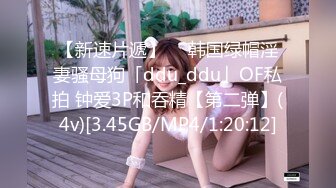 【新速片遞】  ✨韩国绿帽淫妻骚母狗「ddu_ddu」OF私拍 钟爱3P和吞精【第二弹】(4v)[3.45GB/MP4/1:20:12]