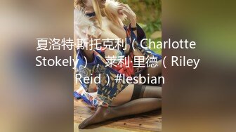 夏洛特·斯托克利（Charlotte Stokely），莱利·里德（Riley Reid）#lesbian