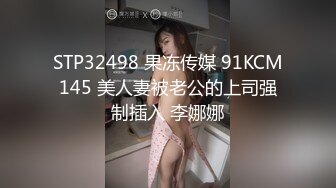 STP32498 果冻传媒 91KCM145 美人妻被老公的上司强制插入 李娜娜