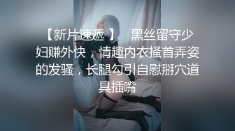 【新片速遞 】   黑丝留守少妇赚外快，情趣内衣搔首弄姿的发骚，长腿勾引自慰掰穴道具插嘴