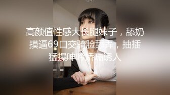 高颜值性感大长腿妹子，舔奶摸逼69口交骑脸舔弄，抽插猛操呻吟娇喘诱人