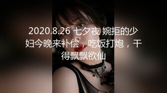 2020.8.26 七夕夜 婉拒的少妇今晚来补偿，吃饭打炮，干得飘飘欲仙