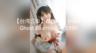 【台湾三级】春宫妖姬 Erotic Ghost Enamoured 1990