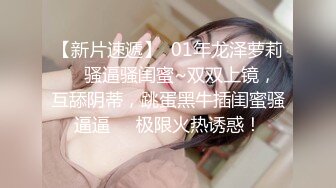 【新片速遞】  01年龙泽萝莉❤️骚逼骚闺蜜~双双上镜，互舔阴蒂，跳蛋黑牛插闺蜜骚逼逼❤️极限火热诱惑！